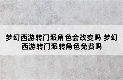 梦幻西游转门派角色会改变吗 梦幻西游转门派转角色免费吗